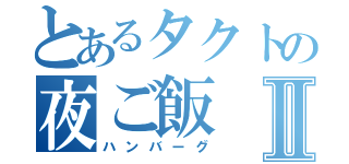 とあるタクトの夜ご飯Ⅱ（ハンバーグ）