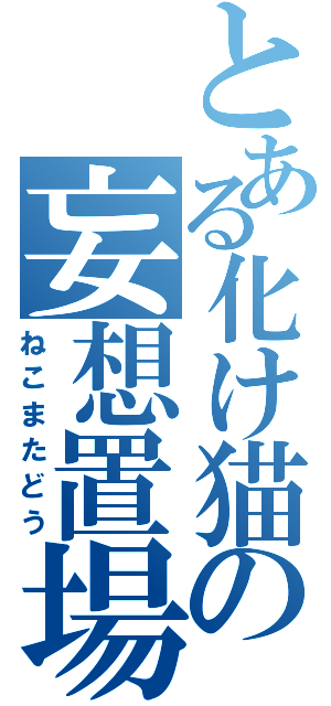 とある化け猫の妄想置場（ねこまたどう）