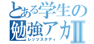 とある学生の勉強アカⅡ（レッツスタディ）