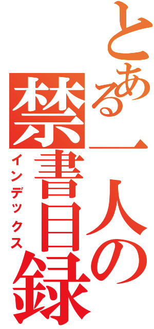 とある一人の禁書目録（インデックス）