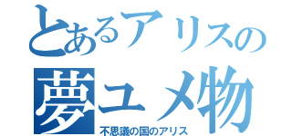 とあるアリスの夢ユメ物語モノガタリ（不思議の国のアリス）