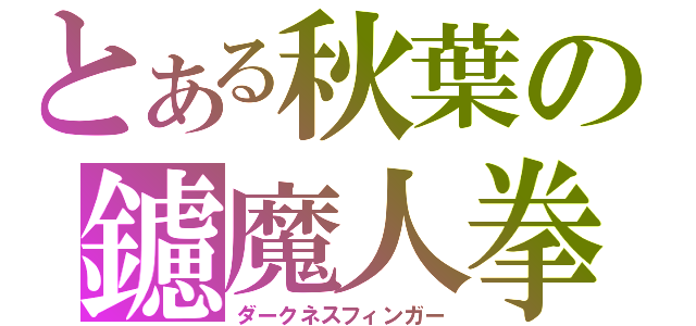 とある秋葉の鑢魔人拳（ダークネスフィンガー）