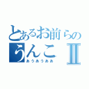 とあるお前らのうんこⅡ（あうあうああ）