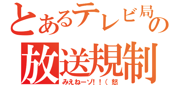 とあるテレビ局の放送規制（みえねーゾ！！（怒）