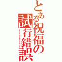 とある祝福の試行錯誤（Ｔｒｉａｌ＆Ｅｒｏｏｒ）