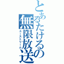 とあるたけるの無限放送（ユーストリーム）