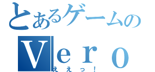 とあるゲームのＶｅｒｏｎｉｃａさん（ええっ！）