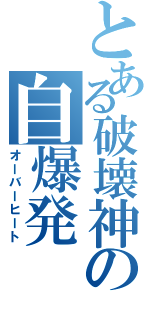 とある破壊神の自爆発Ⅱ（オーバーヒート）