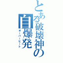 とある破壊神の自爆発Ⅱ（オーバーヒート）