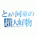 とある河童の超大好物（キューカンバー♪）