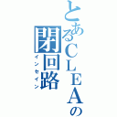 とあるＣＬＥＡの閉回路（インセイン）