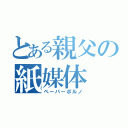 とある親父の紙媒体（ペーパーポルノ）