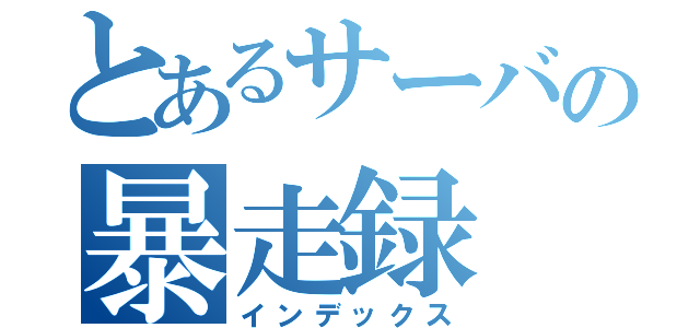 とあるサーバの暴走録（インデックス）