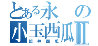 とある永の小玉西瓜Ⅱ（超神西瓜）