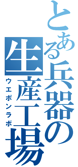 とある兵器の生産工場（ウエポンラボ）