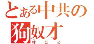 とある中共の狗奴才（林公公）