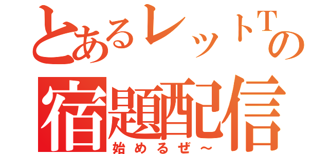 とあるレットＴ の宿題配信（始めるぜ～）