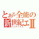 とある全能の新世紀エヴァンゲリオンⅡ（インデックス）