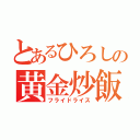 とあるひろしの黄金炒飯（フライドライス）