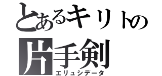 とあるキリトの片手剣（エリュシデータ）