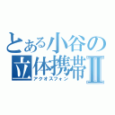 とある小谷の立体携帯Ⅱ（アクオスフォン）