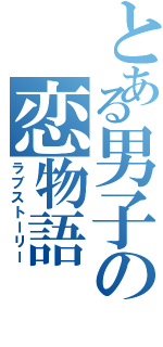 とある男子の恋物語（ラブストーリー）