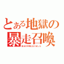 とある地獄の暴走召喚（自分が不利になりました）