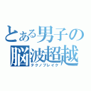 とある男子の脳波超越（テクノブレイク）