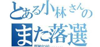 とある小林さんのまた落選（何で当たらへんの．．．．．．．．）