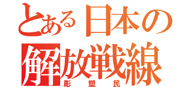 とある日本の解放戦線（彫塑民）