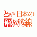 とある日本の解放戦線（彫塑民）