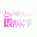 とある亜美汰の秘密記事（飴申募集）