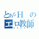 とあるＨのエロ教師（えろえろ）