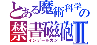 とある魔術科学の禁書磁砲Ⅱ（インデールガン）