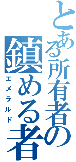 とある所有者の鎮める者（エメラルド）