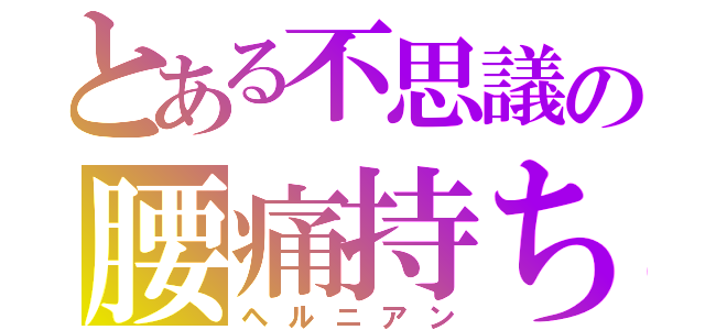 とある不思議の腰痛持ち（ヘルニアン）