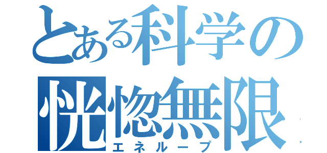 とある科学の恍惚無限電磁（エネループ）