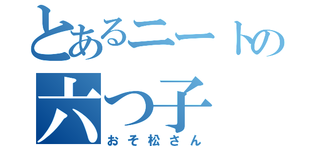 とあるニートの六つ子（おそ松さん）