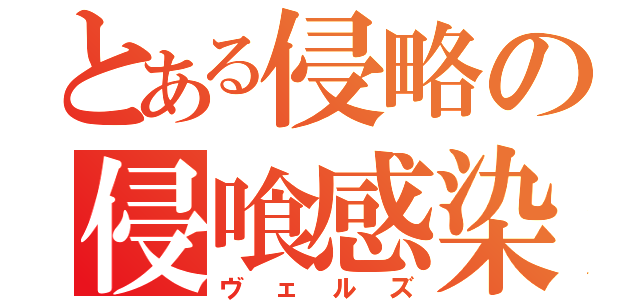 とある侵略の侵喰感染（ヴェルズ）