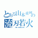 とある山本重國の流刃若火（　　万象一切灰塵と為せ）