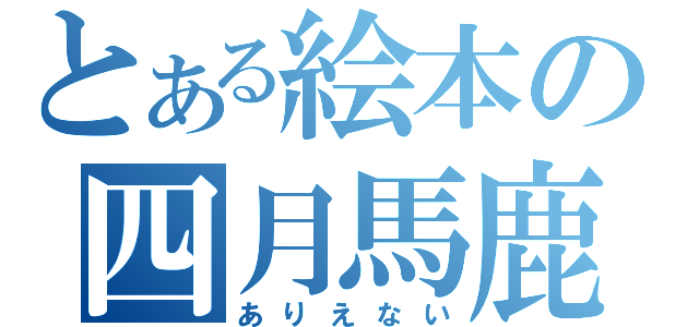 とある絵本の四月馬鹿（ありえない）