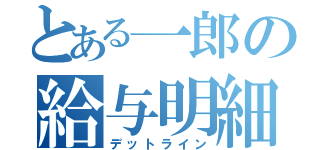 とある一郎の給与明細（デットライン）