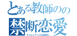 とある教師のの禁断恋愛（ラフレシアンズは突然に）