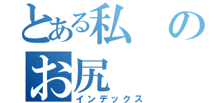 とある私のお尻（インデックス）