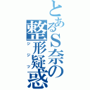 とあるＳ奈の整形疑惑（ジジツ）