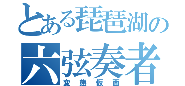 とある琵琶湖の六弦奏者（変態仮面）