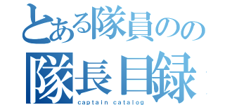 とある隊員のの隊長目録（ｃａｐｔａｉｎ ｃａｔａｌｏｇ）