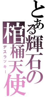 とある輝石の棺桶天使（デスラッキー）