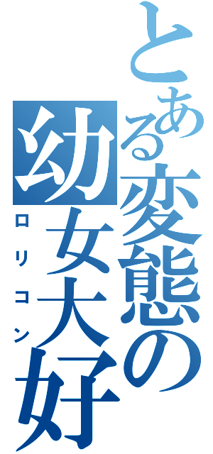 とある変態の幼女大好（ロリコン）