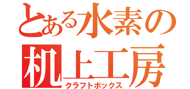 とある水素の机上工房（クラフトボックス）